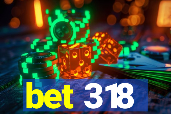bet 318